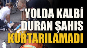 Yolda kalbi duran şahıs kurtarılamadı