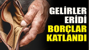 Gelirler eridi borçlar katlandı