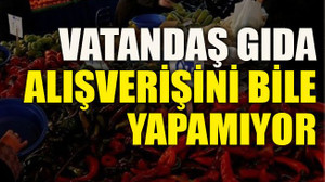 Vatandaş gıda alışverişini bile yapamıyor