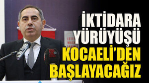 İktidara yürüyüşü Kocaeli’den başlayacağız