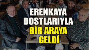Erenkaya dostlarıyla bir araya geldi