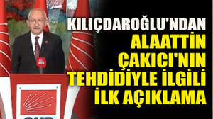 Kılıçdaroğlu'ndan Alaattin Çakıcı'nın tehdidiyle ilgili ilk açıklama