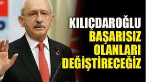 Kılıçdaroğlu: Başarısız olanları değiştireceğiz