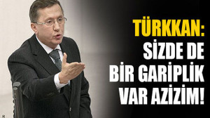 Türkkan: Sizde de bir gariplik var!