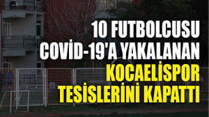 10 futbolcusu Covid-19'a yakalanan Kocaelispor tesislerini kapattı
