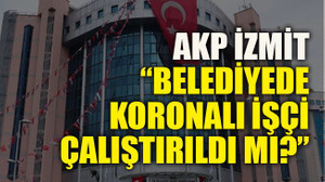AKP İzmit: Belediyede koronalı işçi çalıştırıldı mı?