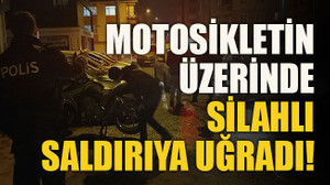 Motosikletin üzerinde silahlı saldırıya uğradı!