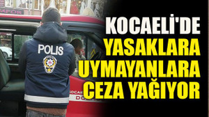Kocaeli'de yasaklara uymayanlara ceza yağıyor