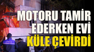 Motoru tamir ederken evi küle çevirdi