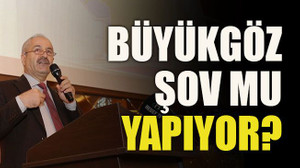 Büyükgöz şov mu yapıyor?