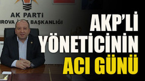 AKP’li yöneticinin acı günü