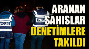 Aranan şahıslar denetimlere takıldı