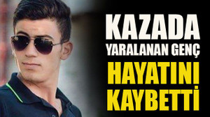 Kazada yaralanan genç hayatını kaybetti