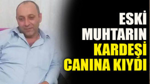 Eski muhtarın kardeşi canına kıydı