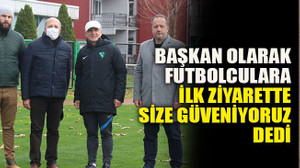 Başkan olarak futbolculara ilk ziyarette size güveniyoruz dedi