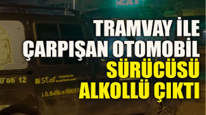Tramvay ile çarpışan otomobil sürücüsü alkollü çıktı