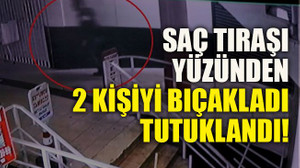 Saç tıraşı yüzünden 2 kişiyi bıçakladı tutuklandı!