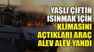 Yaşlı çiftin ısınmak için klimasını açtıkları araç alev alev yandı
