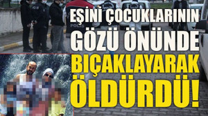 Eşini çocuklarının gözü önünde bıçaklayarak öldürdü!