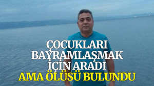 Çocuklarının bayramlaşmak için aradığı baba ölü bulundu