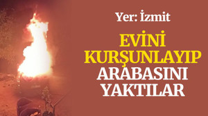 İzmit'te evini kurşunlayıp, arabasını yaktılar
