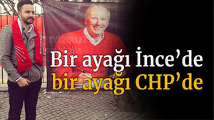 Bir ayağı İnce’de bir ayağı CHP’de