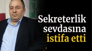 Sekreterlik sevdasına istifa etti