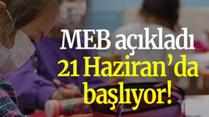 MEB açıkladı 21 Haziran’da başlıyor!