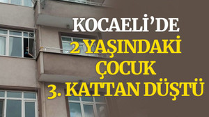 Kocaeli'de 2 yaşındaki çocuk, 3. kattan düştü