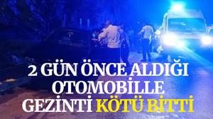 2 gün önce aldığı otomobille gezinti kötü bitti