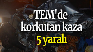 TEM'de korkutan kaza: 5 yaralı