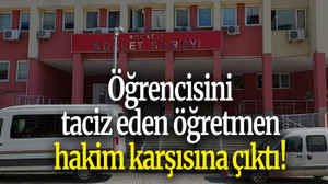 Öğrencisini taciz eden öğretmen hakim karşısına çıktı!
