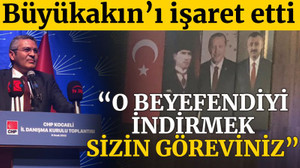 Büyükakın’ı işaret etti: “O beyefendiyi indirmek sizin göreviniz”