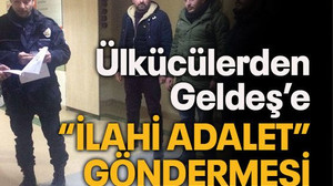 Ülkücülerden Geldeş’e “ilahi adalet” göndermesi