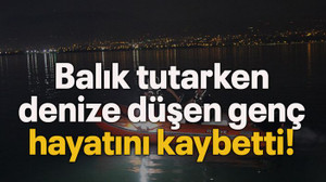 Balık tutarken denize düşen genç, hayatını kaybetti!