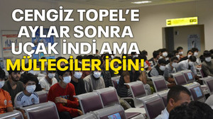 Cengiz Topel’e aylar sonra uçak indi ama mülteciler için!