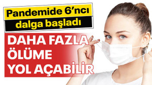 Pandemide 6’ncı dalga başladı: Daha fazla ölüme yol açabilir
