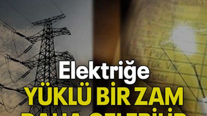 Elektriğe YÜKLÜ BİR ZAM DAHA GELEBİLİR