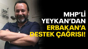 MHP'li Yeykan’dan Erbakan’a destek çağrısı!