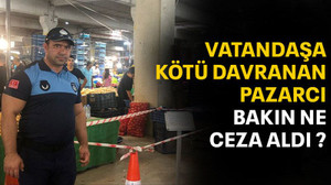 Vatandaşa kötü davranan pazarcıya 1 hafta men!