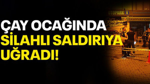 Çay ocağında silahlı saldırıya uğradı!