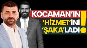 Kocaman’ın “HİZMET”ini “ŞAKA”ladı!