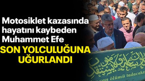 Motosiklet kazasında hayatını kaybeden Muhammet Efe,son yolculuğuna uğurlandı