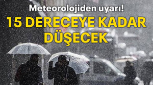 Meteorolojiden uyarı! 15 dereceye kadar düşecek