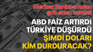ABD faiz artırdı, Türkiye düşürdü, şimdi doları kim durduracak?