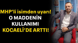 MHP’li isimden uyarı! O maddenin kullanımı Kocaeli’de arttı!