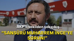 AKP’li vekilden şok çıkış “Sansürü Muharrem İnce’ye sorun”