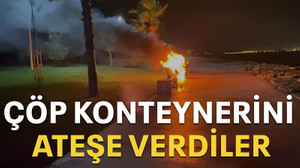 Çöp konteynerini ateşe verdiler!