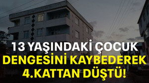 13 Yaşındaki çocuk dengesini kaybederek 4.kattan düştü