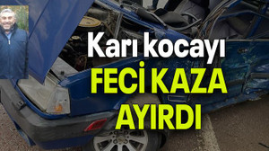 Karı kocayı FECİ KAZA AYIRDI